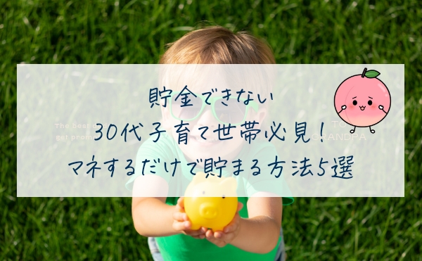 貯金できない30代子育て世帯必見！マネするだけで貯まる方法５選！