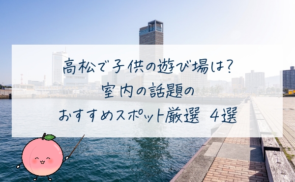 高松で子供の遊び場は？室内の話題のおすすめスポット４選