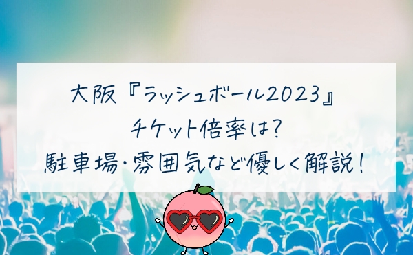 ラッシュボール2023の倍率は？駐車場やアーティストなど優しく解説！