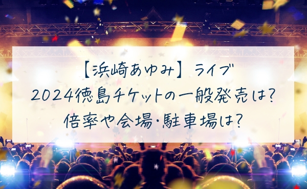 浜崎あゆみのライブ2024チケットの一般発売はいつ？徳島公演の倍率や