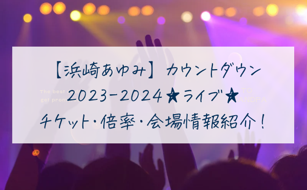 浜崎あゆみカウントダウンライブ2023-2024チケット・倍率・会場情報を紹介！