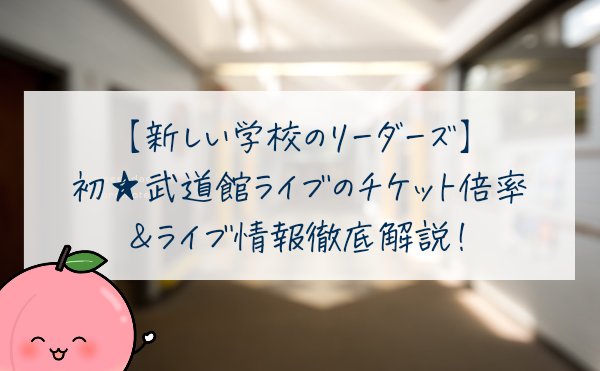 新しい学校のリーダーズチケット倍率を独自解析！武道館ライブ2024総合情報解説