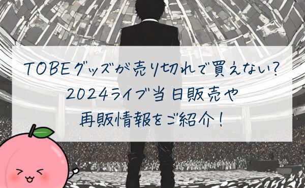 TOBEグッズ売り切れで買えない？2024ライブ当日販売や再販情報をご紹介！