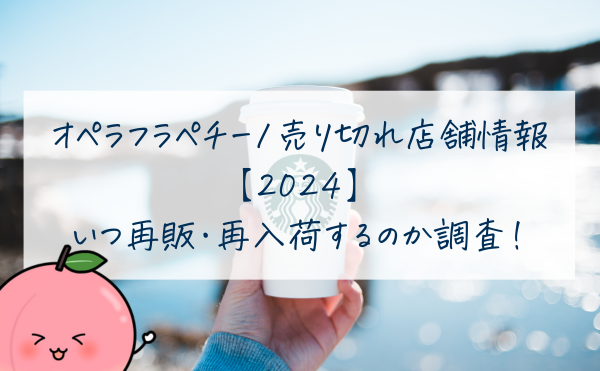 オペラフラペチーノ売り切れ店舗情報2024再販・再入荷するのか調査！