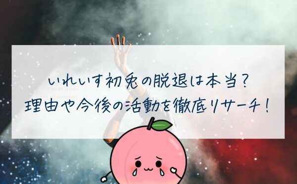 いれいす初兎の脱退は本当？理由や今後の活動を徹底リサーチ！