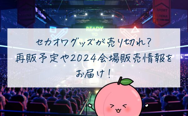 セカオワグッズが売り切れ？再販予定や2024ライブツアー会場販売情報をお届け！