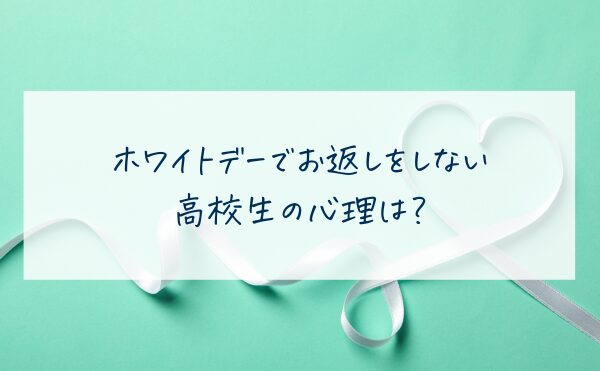 ホワイトデーでお返しをしない高校生の心理は？