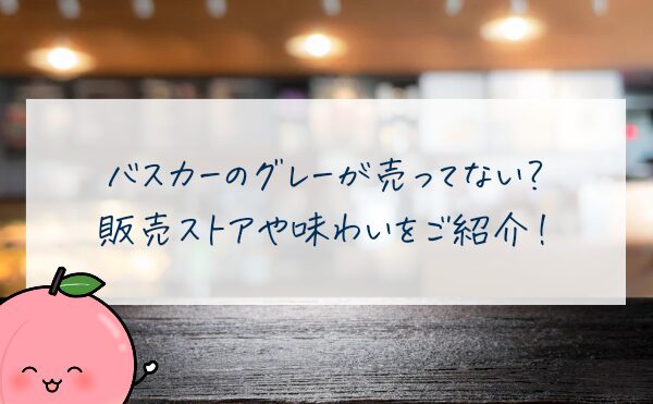 バスカーグレーが売ってない？販売ストアや味わいをご紹介！