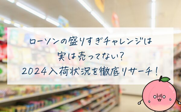 ローソンの盛りすぎチャレンジは実は売ってない？2024入荷状況を徹底りさーち！