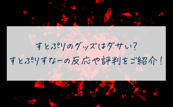 すとぷりのグッズはダサい？すとぷりすなーの反応や評判をご紹介！