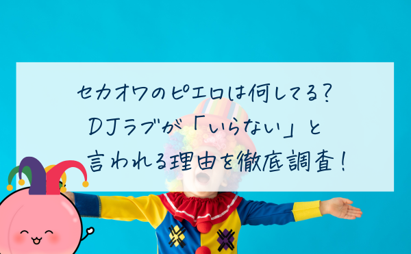 セカオワのピエロは何してる？DJラブが「いらない」と言われる理由を徹底調査！