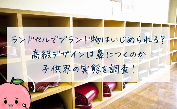 ランドセルでブランド物はいじめられる？ 高級デザインは鼻につくのか 子供界の実態を調査！