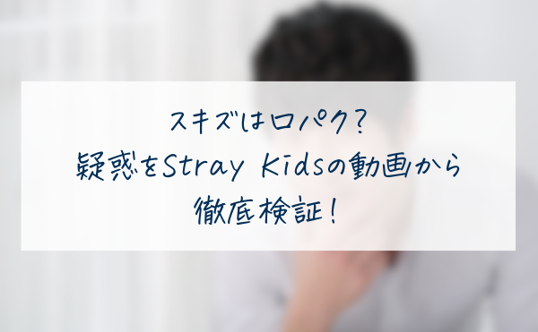 スキズは口パク？疑惑をStray Kidsの動画から徹底検証！