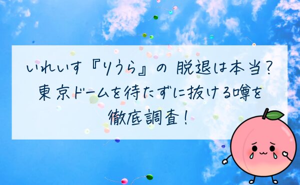 いれいす『りうら』の脱退は本当？東京ドームを待たずに抜ける噂を徹底調査！