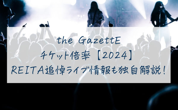 ガゼットのチケット倍率【2024】REITA追悼ライブの一般発売情報も独自解説！