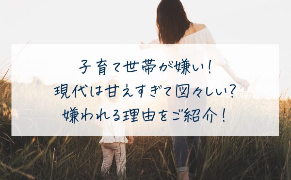 子育て世帯が嫌い！現代は甘えすぎて図々しい？嫌われる理由をご紹介！