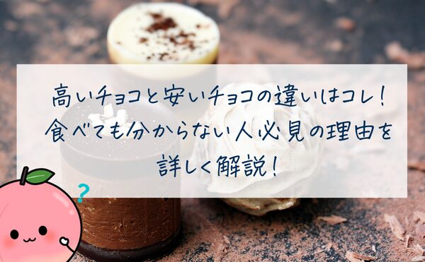 高いチョコと安いチョコの違いはコレ！食べても分からない人必見の理由を詳しく解説！