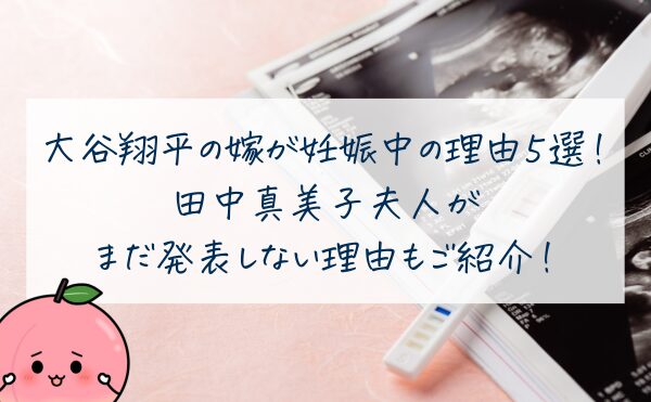 大谷翔平の嫁が妊娠中の理由５選！田中真美子夫人がまだ発表しない理由もご紹介！