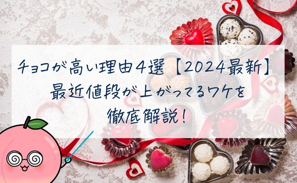 チョコが高い理由4選【2024最新版】最近値段が上がってるワケを徹底解説！