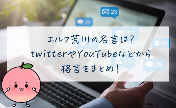 エルフ荒川の名言は？twitterやYouTubeなどから格言をまとめ！