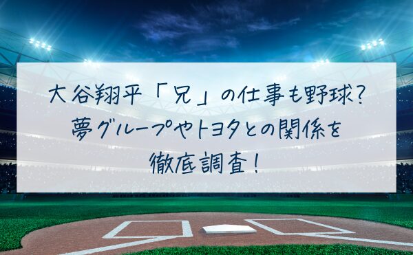 大谷翔平「兄」の仕事も野球？夢グループやトヨタとの関係を徹底調査！