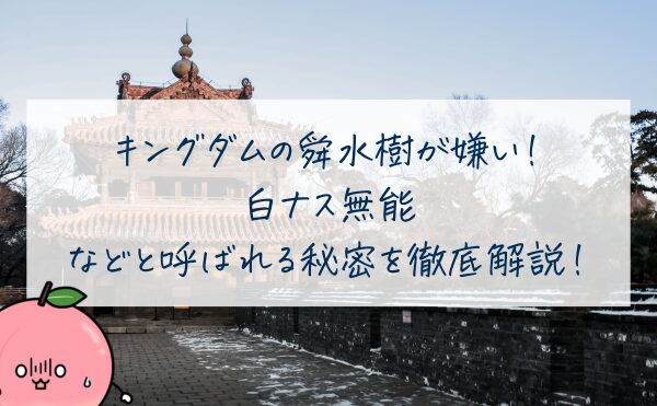 キングダムの舜水樹が嫌い！白ナス無能と呼ばれる理由や死亡はまだなのかと言われる秘密を徹底解説！