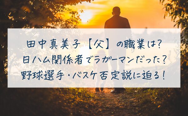 田中真美子【父】の職業は日ハム関係者でラガーマンだった？野球選手・バスケ否定説に迫る！