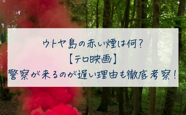 ウトヤ島の赤い煙は何？【テロ映画】警察が来るのが遅い理由も徹底考察！