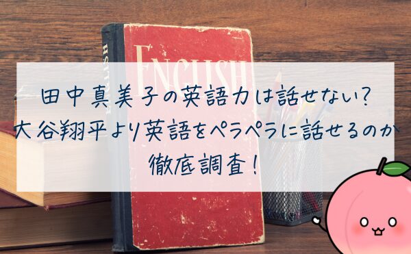 田中真美子の英語力は話せないレベル？大谷翔平より英語をペラペラに話せるのか徹底調査！