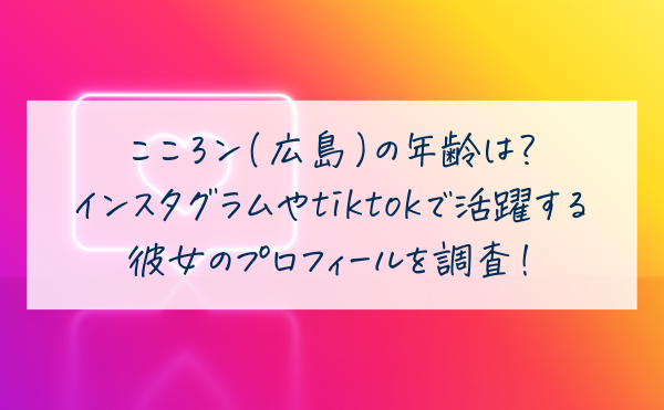 こころン(広島)の年齢は？インスタグラムやtiktokで活躍する彼女のプロフィールを調査！