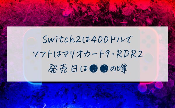 Switch2は400ドルで ソフトはマリオカート9・RDR2発売日の噂は？